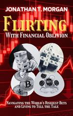 Flirting With Financial Oblivion: Navigating the World's Riskiest Bets and Living to Tell the Tale