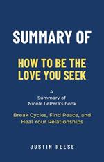 Summary of How to Be the Love You Seek by Nicole LePera: Break Cycles, Find Peace, and Heal Your Relationships
