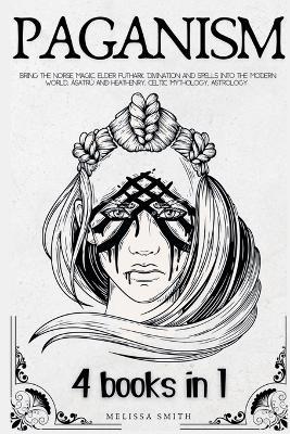 Paganism: Runes for Beginners Bring the Norse Magic, Elder Futhark, Divination and Spells into the Modern World; Ásatrú and Heathenry; Celtic Mythology; Astrology - Melissa Smith - cover