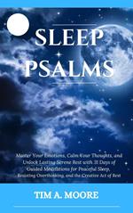Sleep Psalms: Master Your Emotions, Calm Your Thoughts, and Unlock Lasting Serene Rest with 31 Days of Guided Meditations for Peaceful Sleep, Resisting Overthinking, and the Creative Act of Rest.