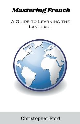 Mastering French: A Guide to Learning the Language - Christopher Ford - cover