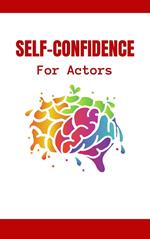 Self-Confidence For Actors: The Complete Guide To Hollywood Survival For Professionals | How To Develop Your Stage Presence And Self-Confidence To Become A Star