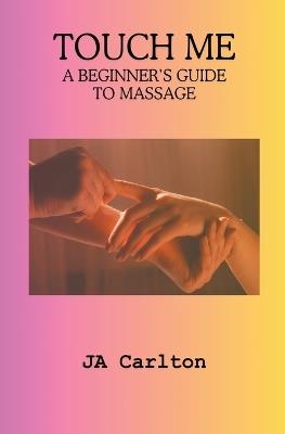 Touch Me A Beginner's Guide to Massage - Ja Carlton - cover