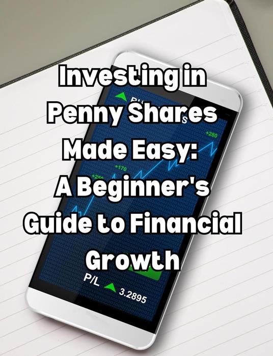 Investing in Penny Shares Made Easy: A Beginner's Guide to Financial Growth
