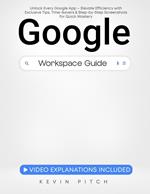 Google Workspace Guide: Unlock Every Google App – Elevate Efficiency with Exclusive Tips, Time-Savers & Step-by-Step Screenshots for Quick Mastery