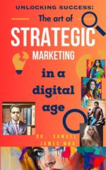 Unlocking Success: The Art of Strategic Marketing in the Digital Age