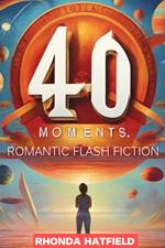 40 Moments. Romantic Flash Fiction