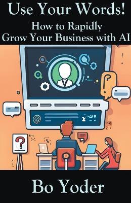 Use Your Words: How to Rapidly Grow Your Business with AI - Bo Yoder - cover