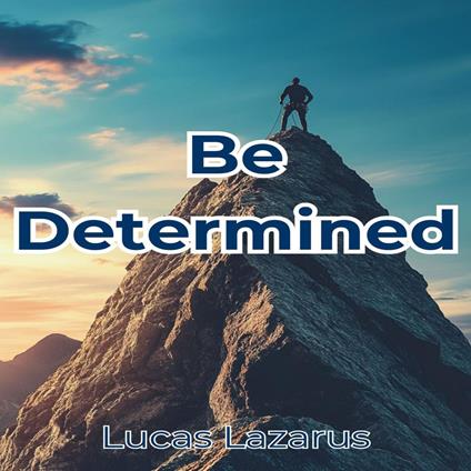 Be Determined: How to Be Motivated, Persistent and Determined