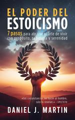 El poder del estoicismo: 7 pasos para abrazar el arte de vivir con propósito, sabiduría y serenidad