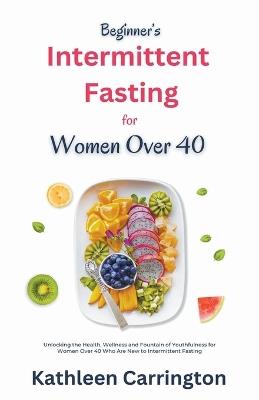 Beginner's Intermittent Fasting for Women Over 40 - Kathleen Carrington - cover