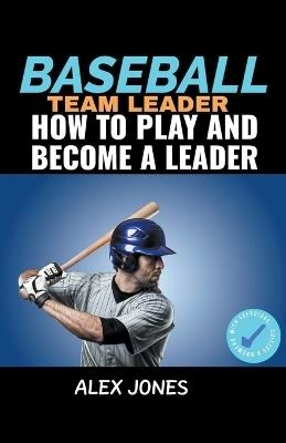 Baseball Team Leader: How to Play and Become a Leader - Alex Jones - cover