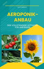 Aeroponik-Anbau - Der vollständige Leitfaden für Anfänger: Anleitung für Einsteiger zum Anbau von Obst, Gemüse und Zierpflanzen in Aeroponik-Anlagen