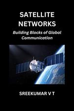 Satellite Networks: Building Blocks of Global Communication