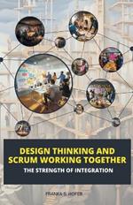 Design Thinking and Scrum Working Together: The Strength of Integration