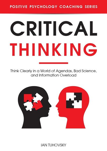 Critical Thinking: Think Clearly in a World of Agendas, Bad Science, and Information Overload
