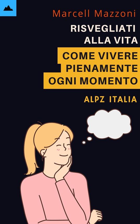 Risvegliati Alla Vita - Come Vivere Pienamente Ogni Momento - Alpz Italia,Marcell Mazzoni - ebook