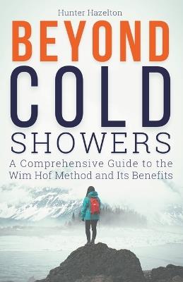 Beyond Cold Showers: A Comprehensive Guide to the Wim Hof Method and Its Benefits - Hunter Hazelton - cover