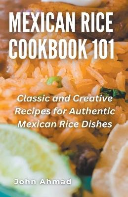 Mexican Rice Cookbook 101 - John Ahmad - cover