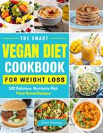 The Smart Vegan Diet Cookbook For Weight Loss - 100 Delicious, Nutrient-Rich Plant-Based Recipes