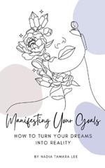 Manifesting Your Goals: How To Turn Your Dreams Into Reality