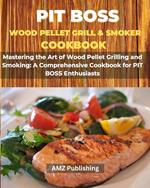 PIT BOSS Wood Pellet Grill and Smoker Cookbook : Mastering the Art of Wood Pellet Grilling and Smoking: A Comprehensive Cookbook for PIT BOSS Enthusiasts