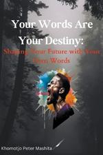 Your Words Are Your Destiny: Shaping Your Future with Your Own Words