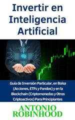 Invertir en Inteligencia Artificial Guía de Inversión Particular, en Bolsa (Acciones, ETFs y Fondos) y en la Blockchain (Criptomonedas y Otros Criptoactivos) Para Principiantes