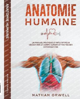 Anatomie Humaine: Un Manuel Pratique et Intuitif pour Découvrir le Corps Humain et Toutes ses Composantes - Nathan Orwell - cover