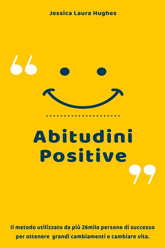 Abitudini Positive: Il Metodo Utilizzato da più 26mila Persone di Successo per Ottenere Grandi Cambiamenti e Cambiare Vita. - Jessica Laura Hughes - ebook