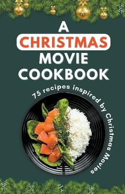 A Christmas Movie Cookbook: 75 recipes inspired by Christmas Movie - Himanshu Patel - cover