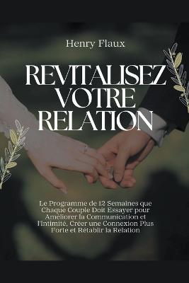 Revitalisez Votre Relation: Le Programme de 12 Semaines que Chaque Couple Doit Essayer pour Améliorer la Communication et l'Intimité, Créer une Connexion Plus Forte et Rétablir la Relation - Henry Flaux - cover