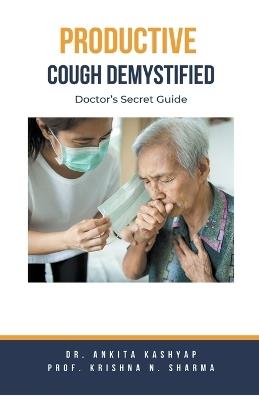 Productive Cough Demystified: Doctor's Secret Guide - Ankita Kashyap,Prof Krishna N Sharma - cover