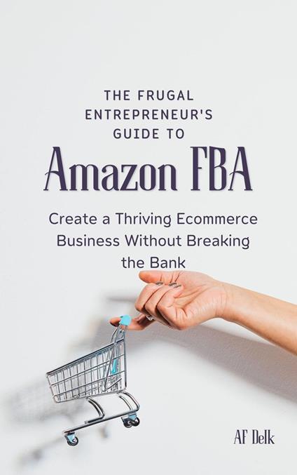 The Frugal Entrepreneur's Guide to Amazon FBA: Create a Thriving Ecommerce Business Without Breaking the Bank