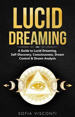 Lucid Dreaming: A Guide to Lucid Dreaming, Self-Discovery, Consciousness, Dream Control & Dream Analysis