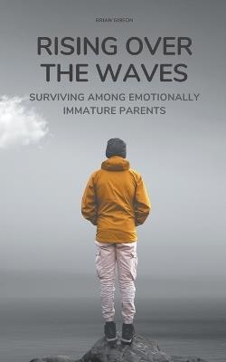 Rising Over the Waves Surviving Among Emotionally Immature Parents - Brian Gibson - cover