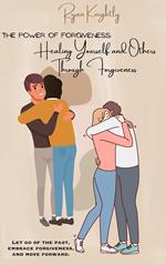 The Power of Forgiveness: Healing Yourself and Others Through Forgiveness