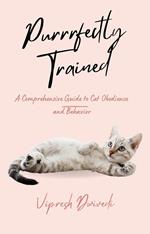 Purrrfectly Trained: A Comprehensive Guide to Cat Obedience and Behavior