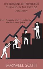 The Resilient Entrepreneur: Thriving in the Face of Adversity