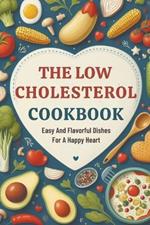 The Low Cholesterol Cookbook: Easy And Flavorful Dishes For A Happy Heart