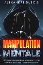 Manipulation Mentale: Techniques Pratiques Pour se Défendre Contre les Profiteurs, les Narcissiques et les Traîtres