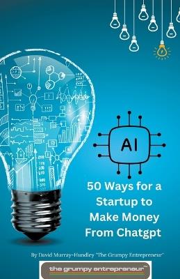 50 Ways for a Startup to Make Money From Chatgpt - David Murray-Hundley - cover