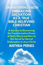 Unwavering Faith: Embracing Salvation as a True Bible-Believing Christian A Journey to Discovering the Transformative Power of God's Word & How to Get Saved for Eternal Redemption in Jesus Christ