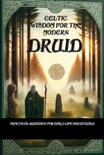 Celtic Wisdom for the Modern Druid: Practical Guidance for Daily Life and Rituals - Unlock the Ancient Secrets of Druidic Practices and Enhance Your Connection to Nature