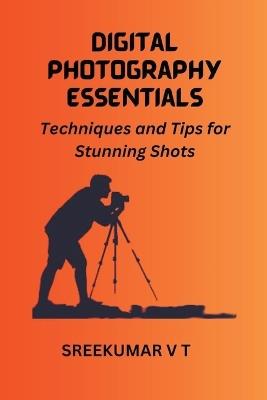 Digital Photography Essentials: Techniques and Tips for Stunning Shots - V T Sreekumar - cover