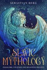 Slavic Mythology: Folklore, Legends and Religious Beliefs