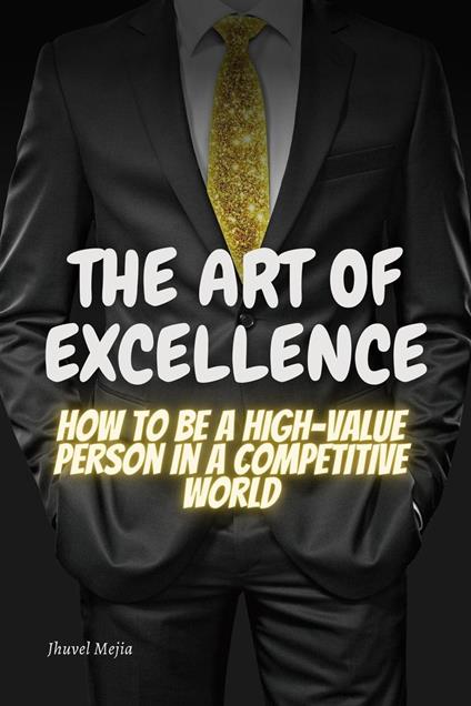 The Art of Excellence: "How to be a high value person in a competitive world
