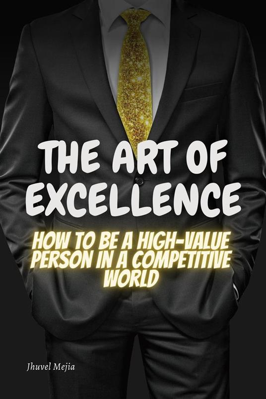 The Art of Excellence: "How to be a high value person in a competitive world