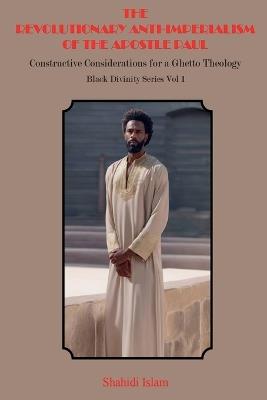 The Revolutionary Anti-Imperialism of the Apostle Paul: Constructive Considerations for a Ghetto Theology Black Divinity Series Vol 1 - Shahidi Islam - cover