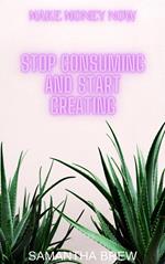 Stop Consuming and Start Creating